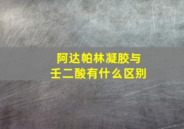 阿达帕林凝胶与壬二酸有什么区别