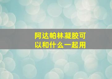 阿达帕林凝胶可以和什么一起用