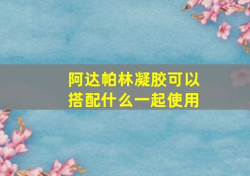 阿达帕林凝胶可以搭配什么一起使用