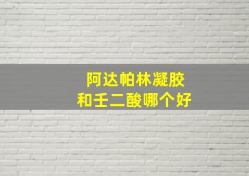 阿达帕林凝胶和壬二酸哪个好