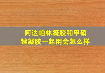 阿达帕林凝胶和甲硝锉凝胶一起用会怎么样