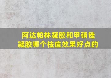 阿达帕林凝胶和甲硝锉凝胶哪个祛痘效果好点的