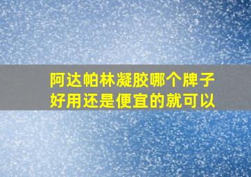 阿达帕林凝胶哪个牌子好用还是便宜的就可以