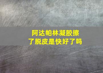 阿达帕林凝胶擦了脱皮是快好了吗