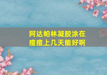 阿达帕林凝胶涂在痘痘上几天能好啊