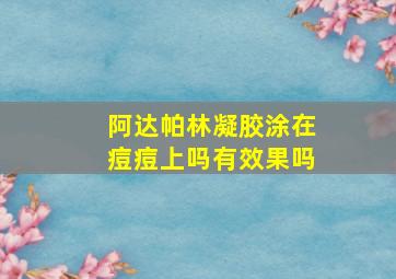 阿达帕林凝胶涂在痘痘上吗有效果吗