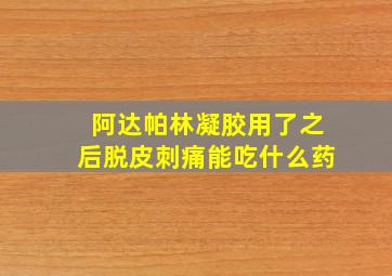 阿达帕林凝胶用了之后脱皮刺痛能吃什么药