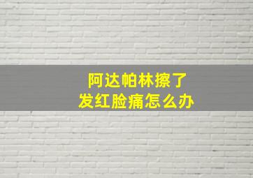 阿达帕林擦了发红脸痛怎么办