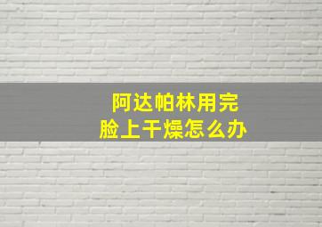 阿达帕林用完脸上干燥怎么办