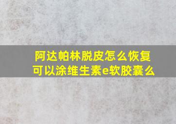 阿达帕林脱皮怎么恢复可以涂维生素e软胶囊么