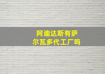 阿迪达斯有萨尔瓦多代工厂吗