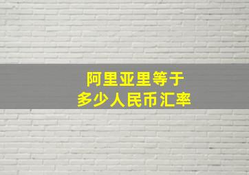 阿里亚里等于多少人民币汇率