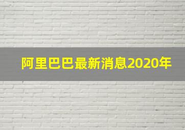 阿里巴巴最新消息2020年