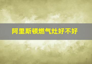 阿里斯顿燃气灶好不好