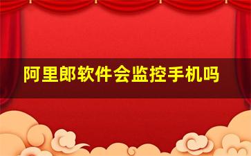 阿里郎软件会监控手机吗