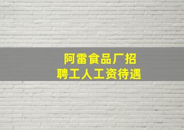 阿雷食品厂招聘工人工资待遇