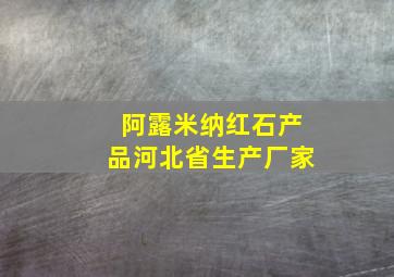 阿露米纳红石产品河北省生产厂家