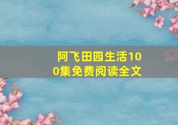 阿飞田园生活100集免费阅读全文