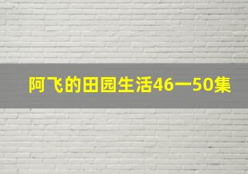 阿飞的田园生活46一50集