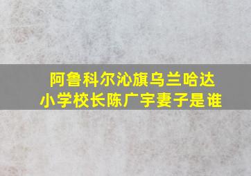 阿鲁科尔沁旗乌兰哈达小学校长陈广宇妻子是谁