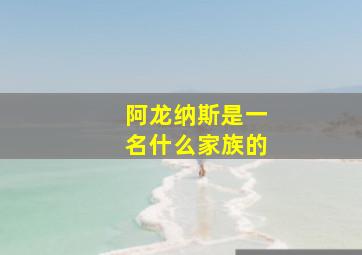 阿龙纳斯是一名什么家族的