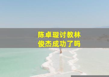 陈卓璇讨教林俊杰成功了吗