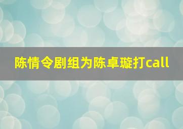 陈情令剧组为陈卓璇打call