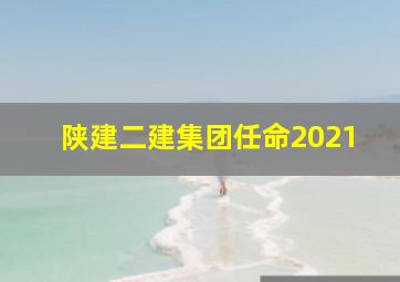 陕建二建集团任命2021