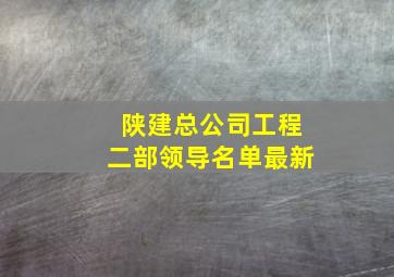 陕建总公司工程二部领导名单最新