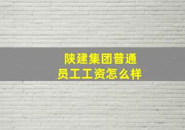 陕建集团普通员工工资怎么样