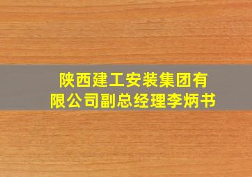 陕西建工安装集团有限公司副总经理李炳书