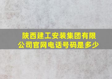 陕西建工安装集团有限公司官网电话号码是多少