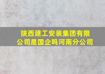 陕西建工安装集团有限公司是国企吗河南分公司