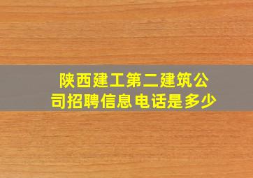 陕西建工第二建筑公司招聘信息电话是多少