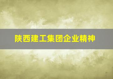 陕西建工集团企业精神