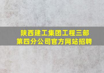 陕西建工集团工程三部第四分公司官方网站招聘