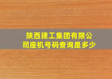 陕西建工集团有限公司座机号码查询是多少