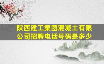 陕西建工集团混凝土有限公司招聘电话号码是多少