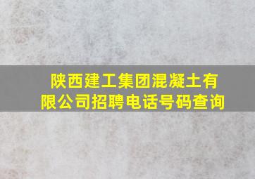 陕西建工集团混凝土有限公司招聘电话号码查询