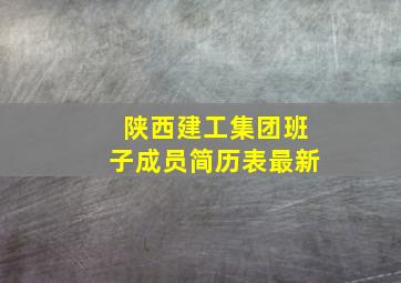 陕西建工集团班子成员简历表最新