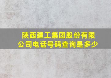 陕西建工集团股份有限公司电话号码查询是多少