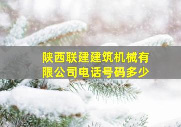 陕西联建建筑机械有限公司电话号码多少