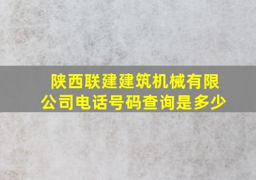 陕西联建建筑机械有限公司电话号码查询是多少