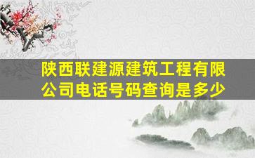 陕西联建源建筑工程有限公司电话号码查询是多少