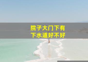 院子大门下有下水道好不好