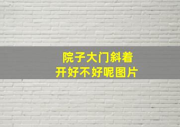 院子大门斜着开好不好呢图片