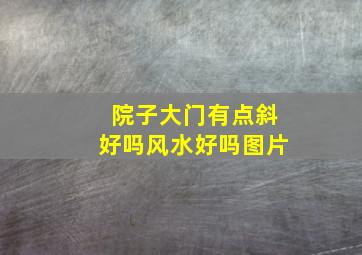 院子大门有点斜好吗风水好吗图片