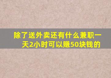 除了送外卖还有什么兼职一天2小时可以赚50块钱的