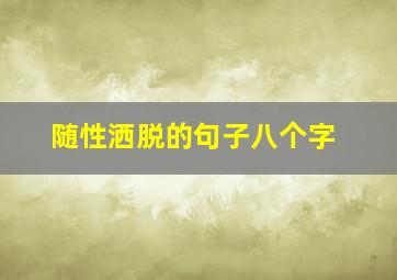 随性洒脱的句子八个字