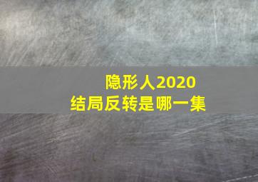 隐形人2020结局反转是哪一集